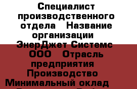 Специалист производственного отдела › Название организации ­ ЭнерДжет Системс, ООО › Отрасль предприятия ­ Производство › Минимальный оклад ­ 1 - Все города Работа » Вакансии   . Адыгея респ.,Адыгейск г.